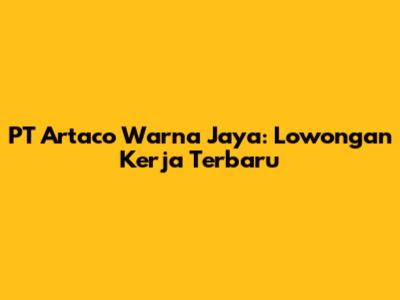 PT Artaco Warna Jaya: Lowongan Kerja Terbaru