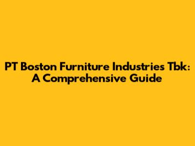 PT Boston Furniture Industries Tbk: A Comprehensive Guide