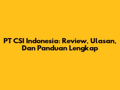 PT CSI Indonesia: Review, Ulasan, Dan Panduan Lengkap