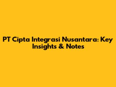 PT Cipta Integrasi Nusantara: Key Insights & Notes