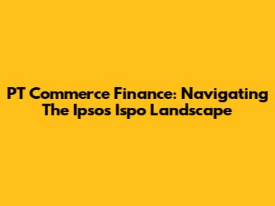 PT Commerce Finance: Navigating The Ipsos Ispo Landscape