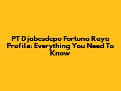 PT Djabesdepo Fortuna Raya Profile: Everything You Need To Know