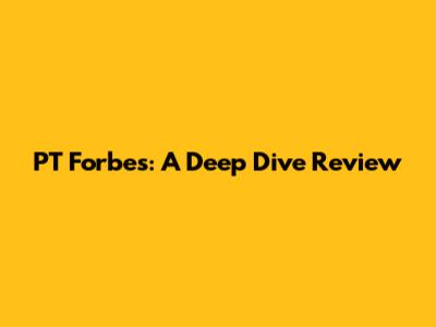 PT Forbes: A Deep Dive Review