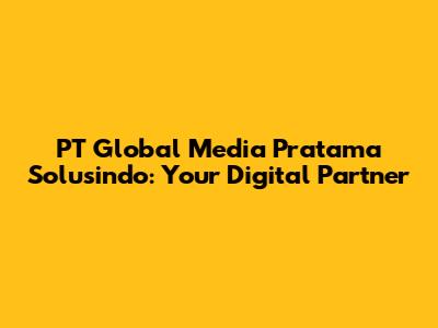 PT Global Media Pratama Solusindo: Your Digital Partner