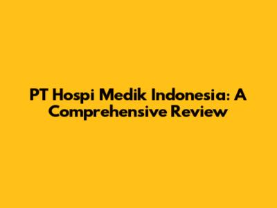 PT Hospi Medik Indonesia: A Comprehensive Review