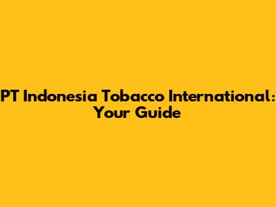 PT Indonesia Tobacco International: Your Guide