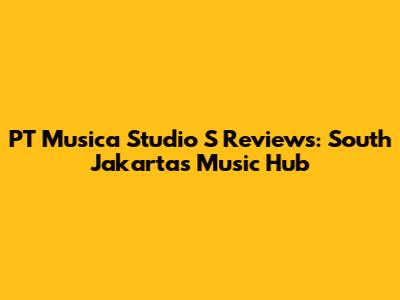 PT Musica Studio S Reviews: South Jakarta's Music Hub