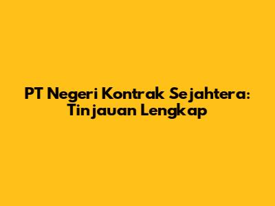 PT Negeri Kontrak Sejahtera: Tinjauan Lengkap