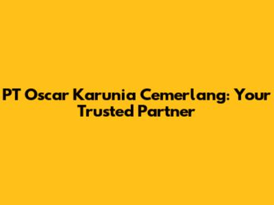 PT Oscar Karunia Cemerlang: Your Trusted Partner