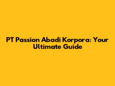 PT Passion Abadi Korpora: Your Ultimate Guide