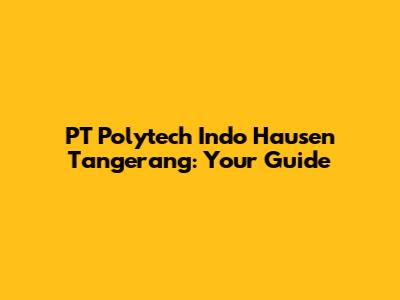 PT Polytech Indo Hausen Tangerang: Your Guide