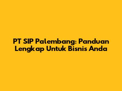 PT SIP Palembang: Panduan Lengkap Untuk Bisnis Anda