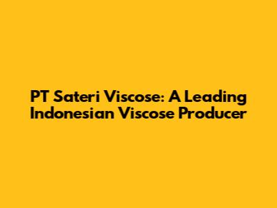 PT Sateri Viscose: A Leading Indonesian Viscose Producer