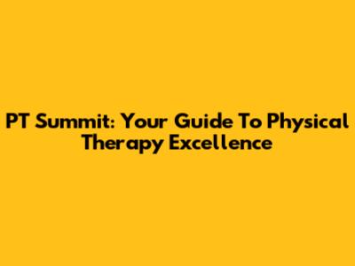 PT Summit: Your Guide To Physical Therapy Excellence