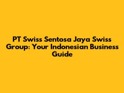 PT Swiss Sentosa Jaya Swiss Group: Your Indonesian Business Guide