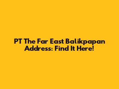 PT The Far East Balikpapan Address: Find It Here!