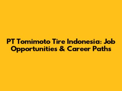 PT Tomimoto Tire Indonesia: Job Opportunities & Career Paths