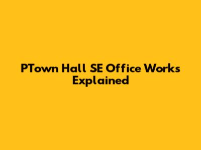 PTown Hall SE Office Works Explained