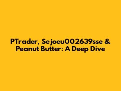 PTrader, Sejoeu002639sse & Peanut Butter: A Deep Dive