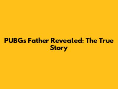 PUBG's Father Revealed: The True Story