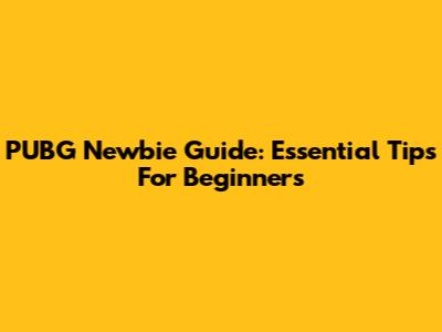 PUBG Newbie Guide: Essential Tips For Beginners