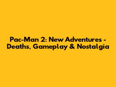 Pac-Man 2: New Adventures - Deaths, Gameplay & Nostalgia