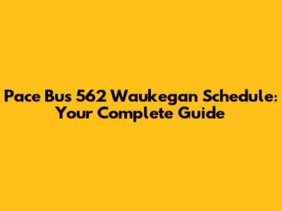 Pace Bus 562 Waukegan Schedule: Your Complete Guide