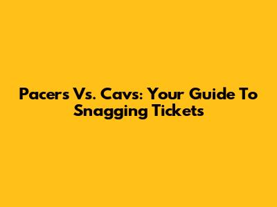 Pacers Vs. Cavs: Your Guide To Snagging Tickets