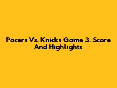 Pacers Vs. Knicks Game 3: Score And Highlights