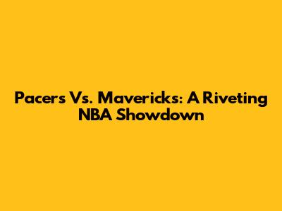 Pacers Vs. Mavericks: A Riveting NBA Showdown