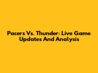 Pacers Vs. Thunder: Live Game Updates And Analysis