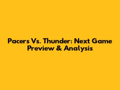 Pacers Vs. Thunder: Next Game Preview & Analysis