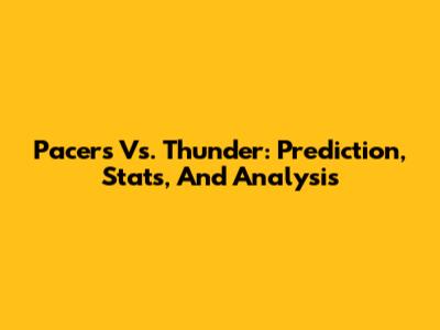 Pacers Vs. Thunder: Prediction, Stats, And Analysis