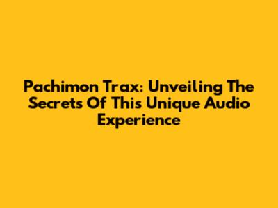Pachimon Trax: Unveiling The Secrets Of This Unique Audio Experience