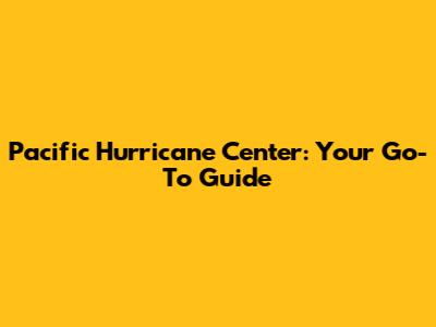 Pacific Hurricane Center: Your Go-To Guide