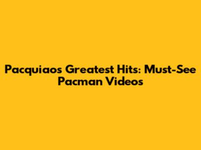 Pacquiao's Greatest Hits: Must-See Pacman Videos