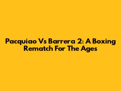 Pacquiao Vs Barrera 2: A Boxing Rematch For The Ages