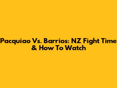 Pacquiao Vs. Barrios: NZ Fight Time & How To Watch