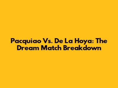 Pacquiao Vs. De La Hoya: The *Dream Match* Breakdown