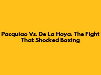 Pacquiao Vs. De La Hoya: The Fight That Shocked Boxing