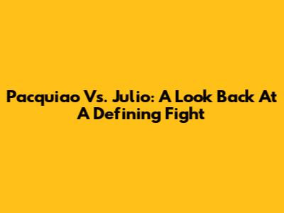 Pacquiao Vs. Julio: A Look Back At A Defining Fight