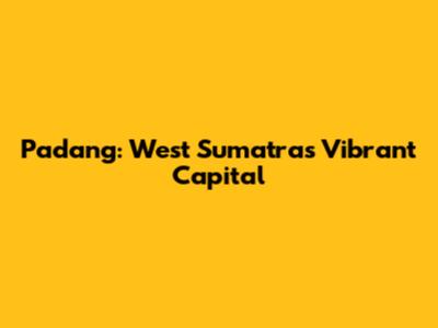 Padang: West Sumatra's Vibrant Capital
