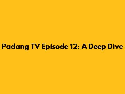 Padang TV Episode 12: A Deep Dive