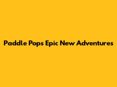 Paddle Pop's Epic New Adventures