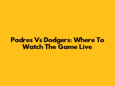 Padres Vs Dodgers: Where To Watch The Game Live