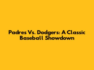 Padres Vs. Dodgers: A Classic Baseball Showdown
