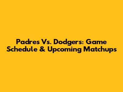 Padres Vs. Dodgers: Game Schedule & Upcoming Matchups