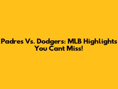 Padres Vs. Dodgers: MLB Highlights You Can't Miss!