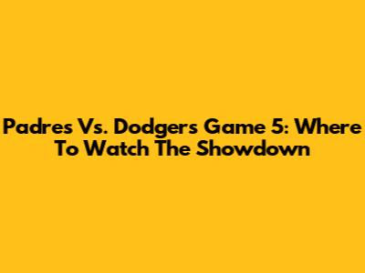 Padres Vs. Dodgers Game 5: Where To Watch The Showdown