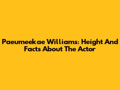 Paeumeekae Williams: Height And Facts About The Actor